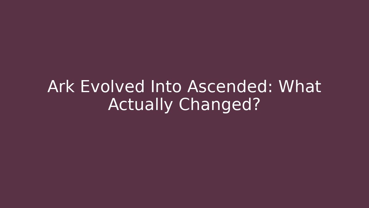 Ark Evolved Into Ascended: What Actually Changed?