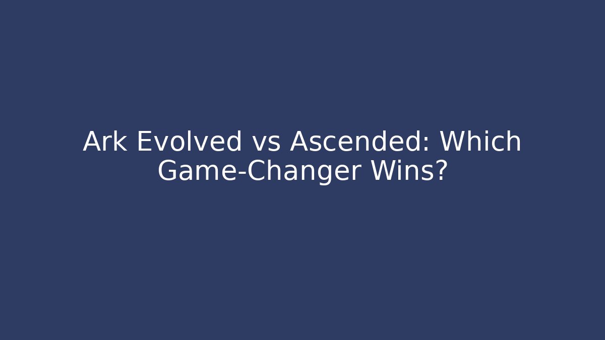 Ark Evolved vs Ascended: Which Game-Changer Wins?
