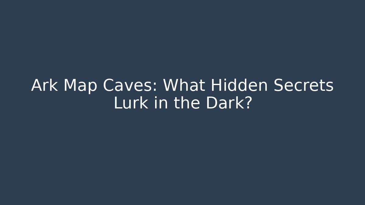 Ark Map Caves: What Hidden Secrets Lurk in the Dark? - Felix Cat Insurance