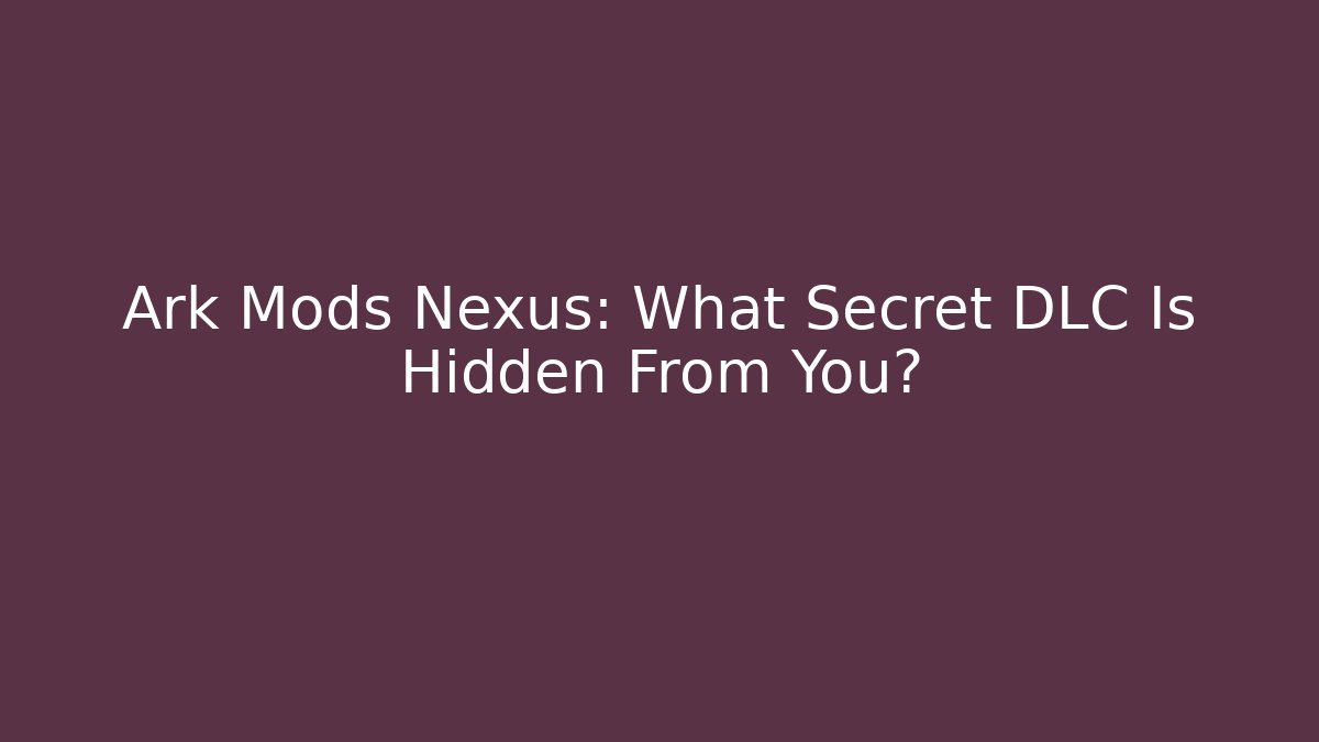 Ark Mods Nexus: What Secret DLC Is Hidden From You?