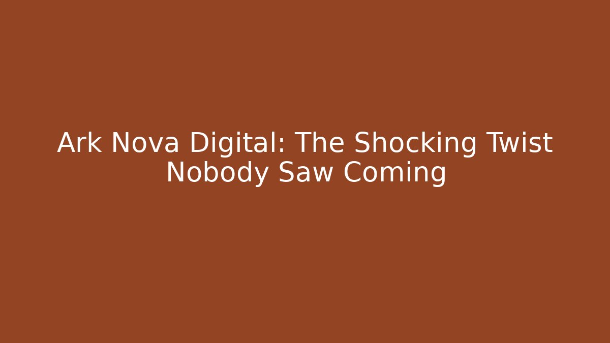 Ark Nova Digital: The Shocking Twist Nobody Saw Coming