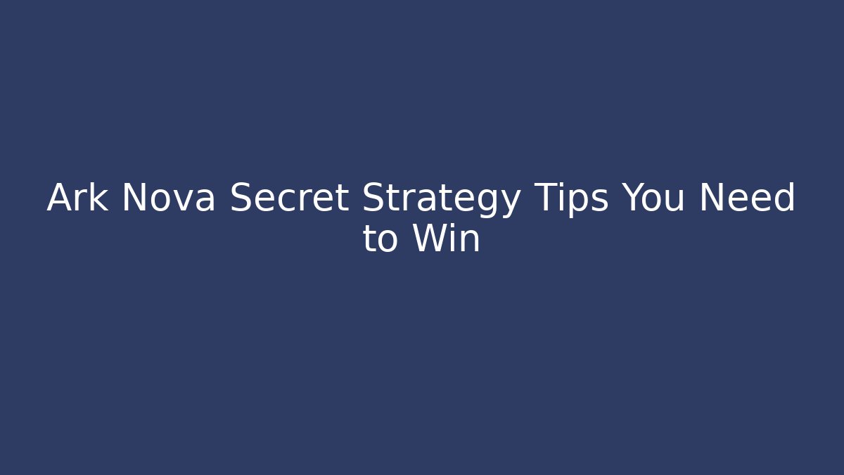 Ark Nova Secret Strategy Tips You Need to Win