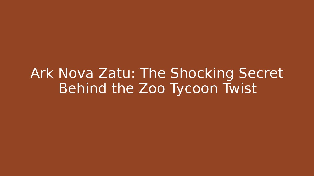 Ark Nova Zatu: The Shocking Secret Behind the Zoo Tycoon Twist