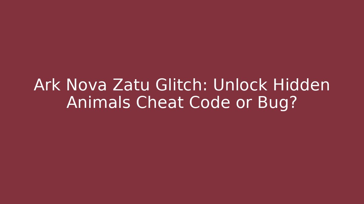 Ark Nova Zatu Glitch: Unlock Hidden Animals Cheat Code or Bug?