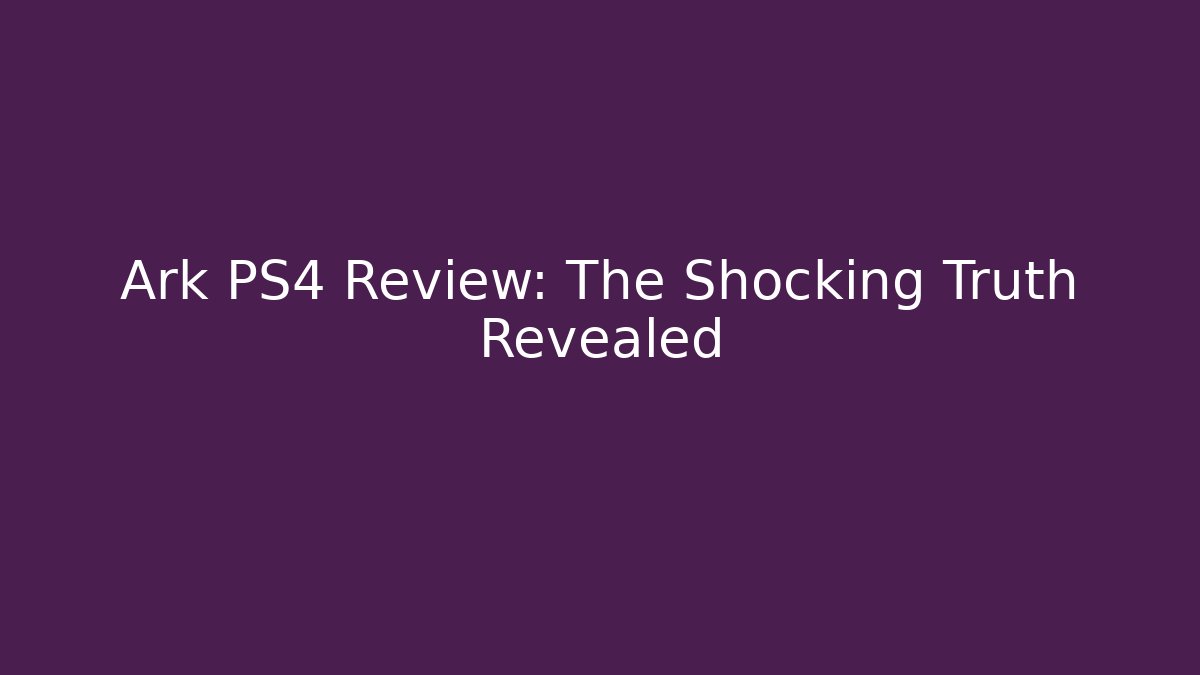 Ark PS4 Review: The Shocking Truth Revealed