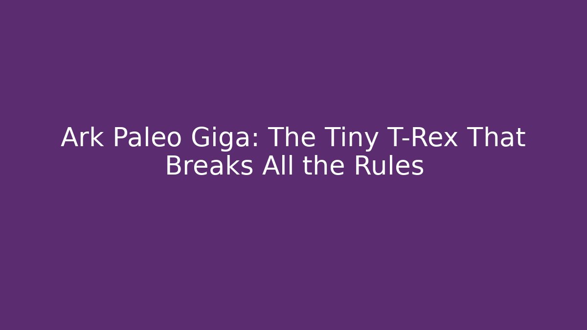 Ark Paleo Giga: The Tiny T-Rex That Breaks All the Rules
