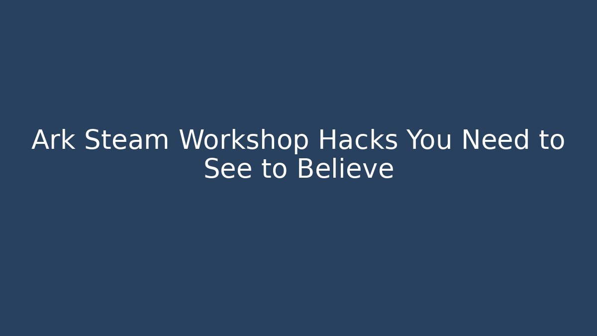 Ark Steam Workshop Hacks You Need to See to Believe