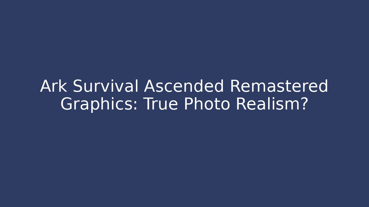 Ark Survival Ascended Remastered Graphics: True Photo Realism?