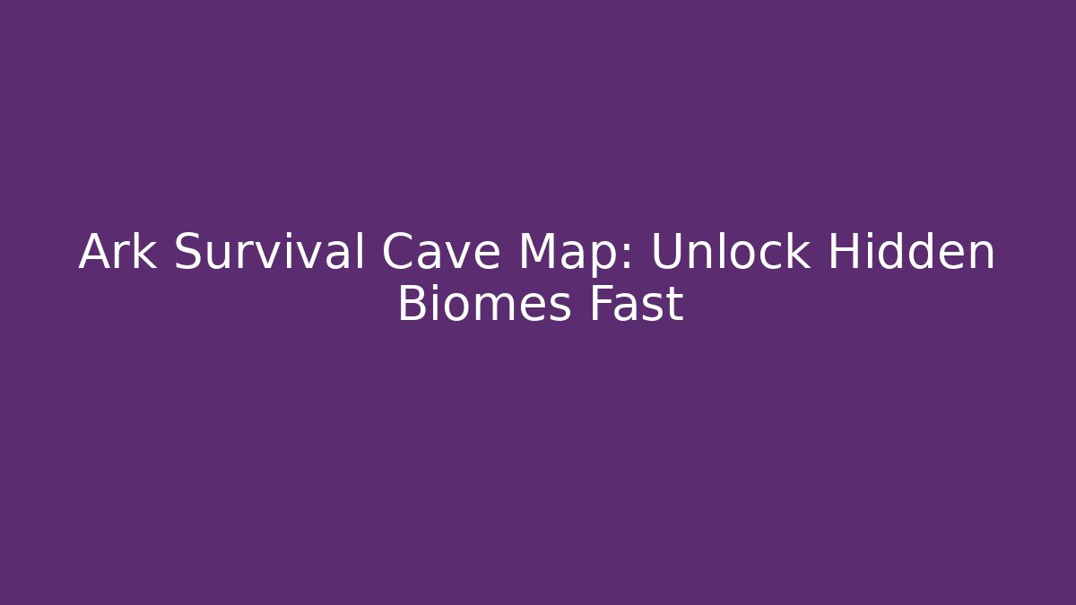 Ark Survival Cave Map: Unlock Hidden Biomes Fast