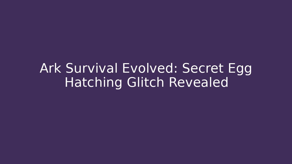 Ark Survival Evolved: Secret Egg Hatching Glitch Revealed