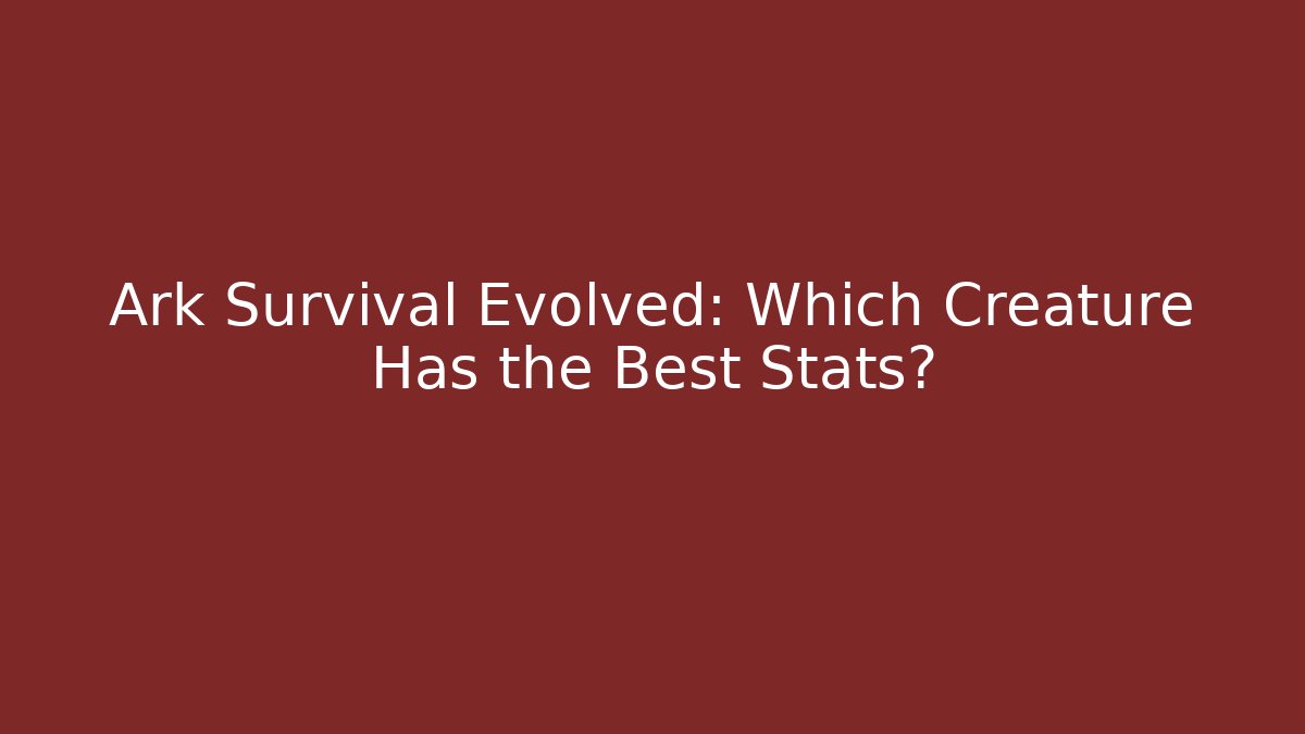 Ark Survival Evolved: Which Creature Has the Best Stats?
