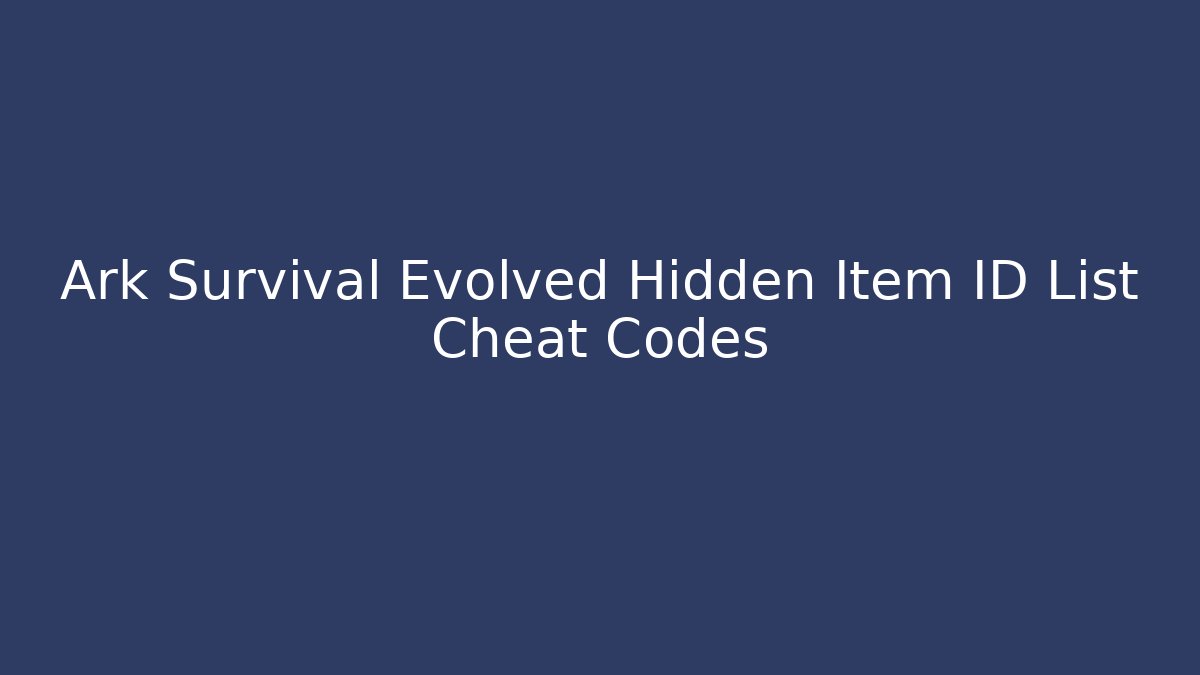 Ark Survival Evolved Hidden Item ID List Cheat Codes