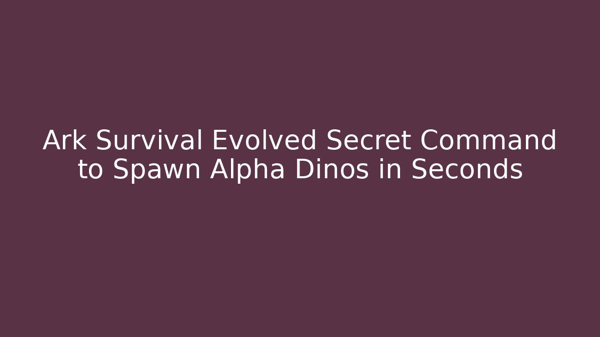 Ark Survival Evolved Secret Command to Spawn Alpha Dinos in Seconds