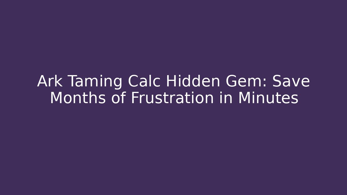 Ark Taming Calc Hidden Gem: Save Months of Frustration in Minutes