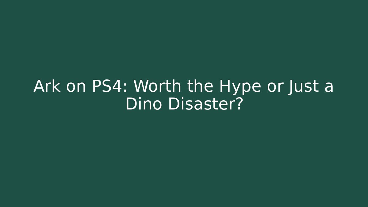Ark on PS4: Worth the Hype or Just a Dino Disaster?