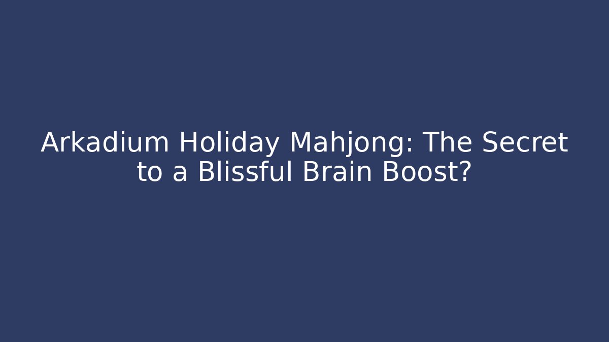 Arkadium Holiday Mahjong: The Secret to a Blissful Brain Boost?