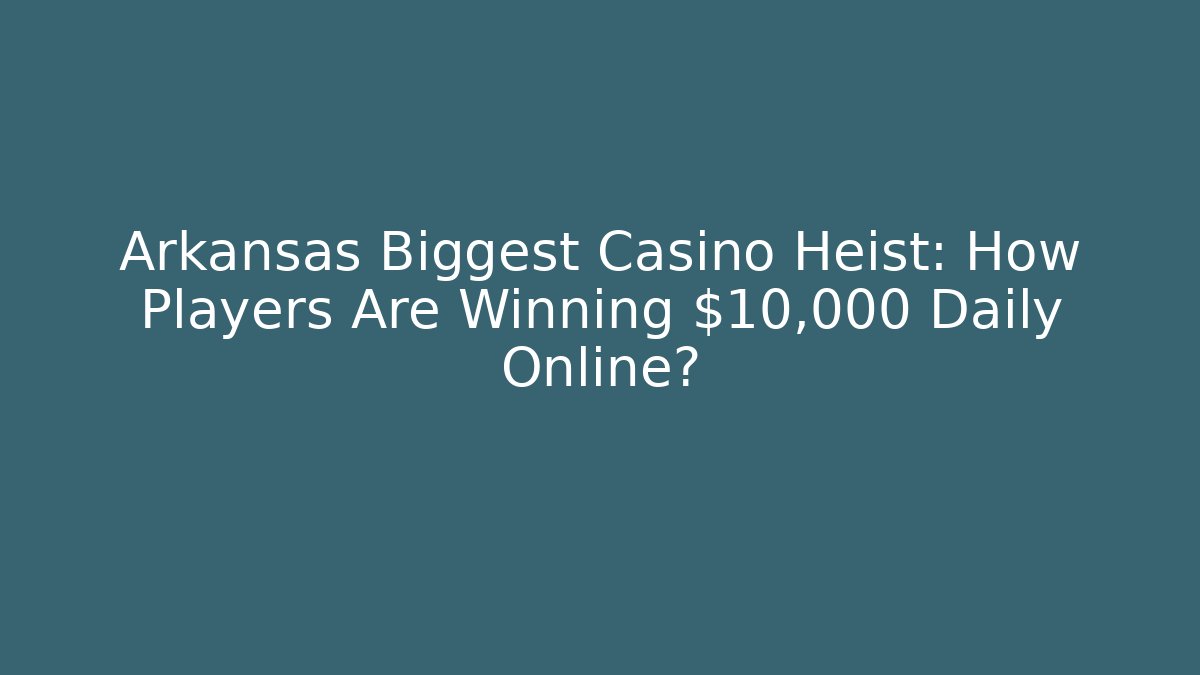 Arkansas Biggest Casino Heist: How Players Are Winning $10,000 Daily Online?