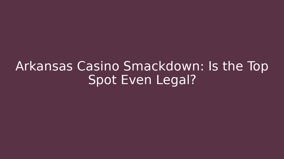 Arkansas Casino Smackdown: Is the Top Spot Even Legal?