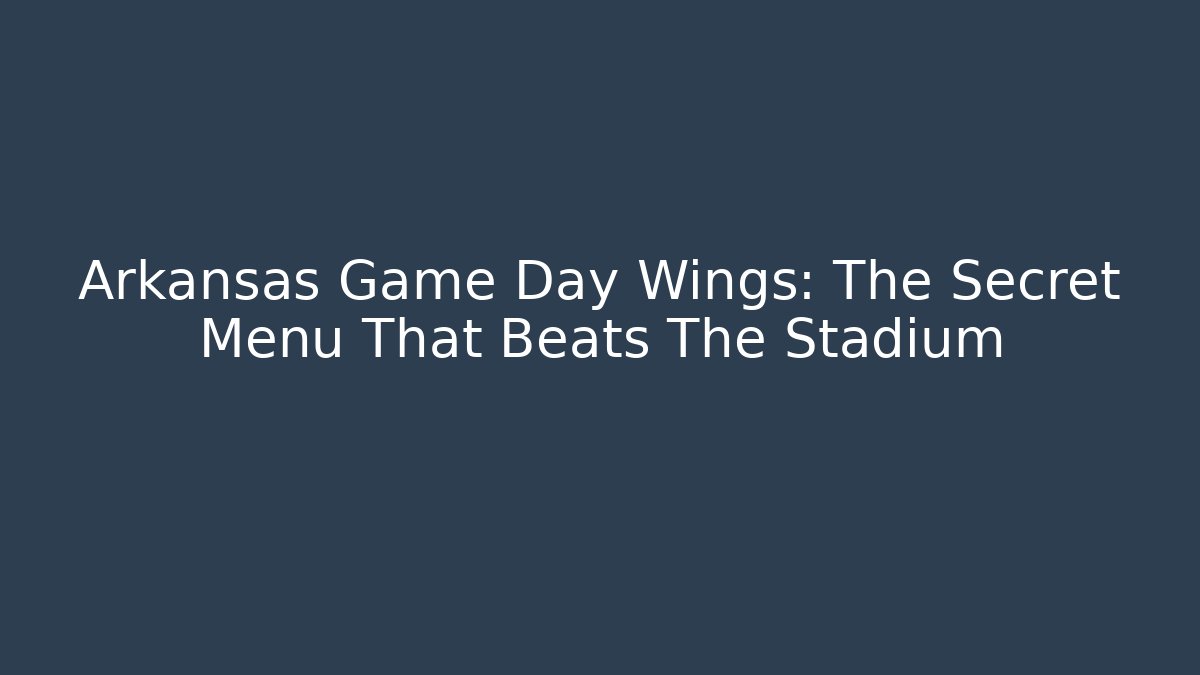 Arkansas Game Day Wings: The Secret Menu That Beats The Stadium