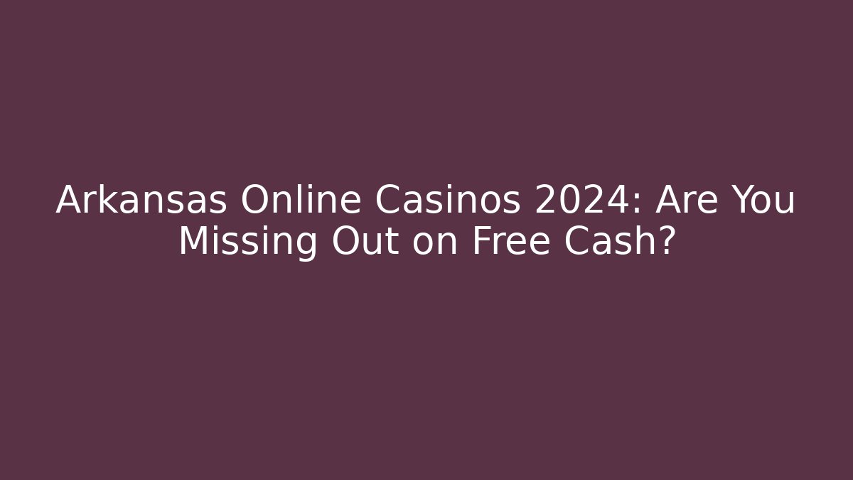 Arkansas Online Casinos 2024: Are You Missing Out on Free Cash?