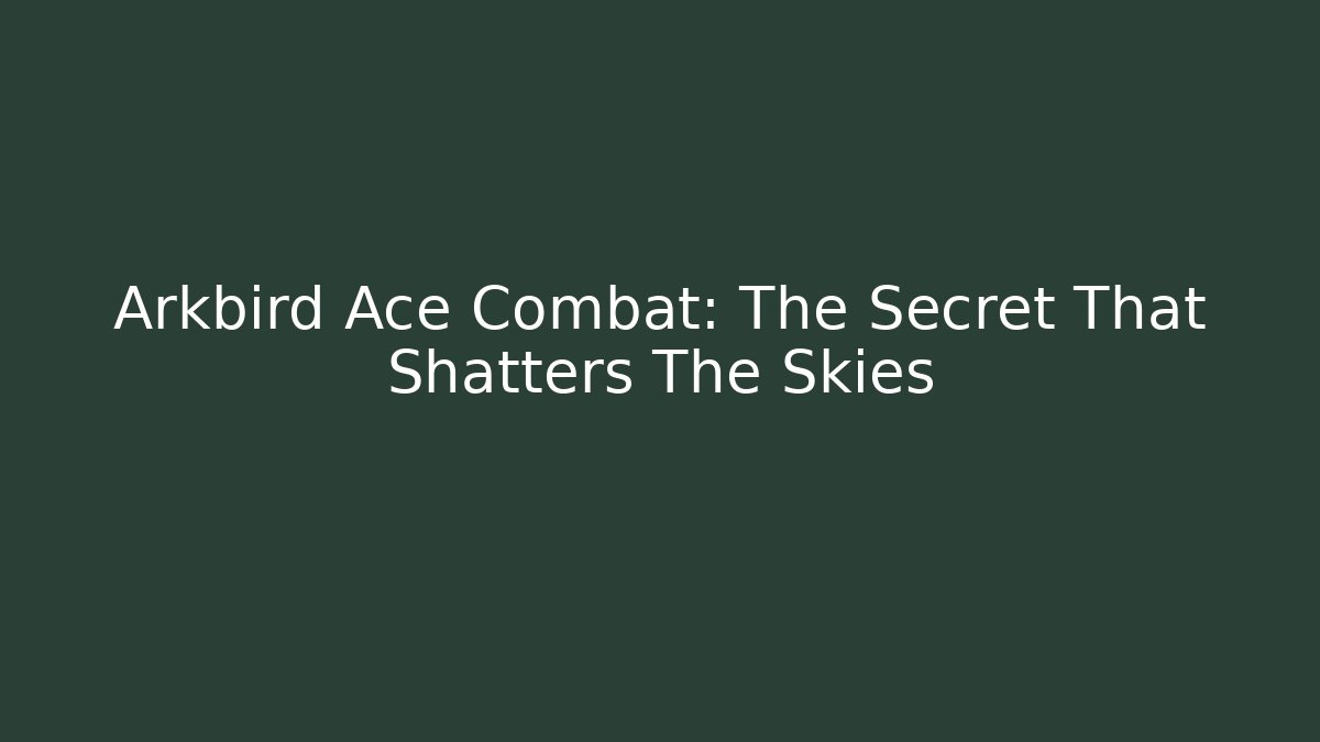 Arkbird Ace Combat: The Secret That Shatters The Skies
