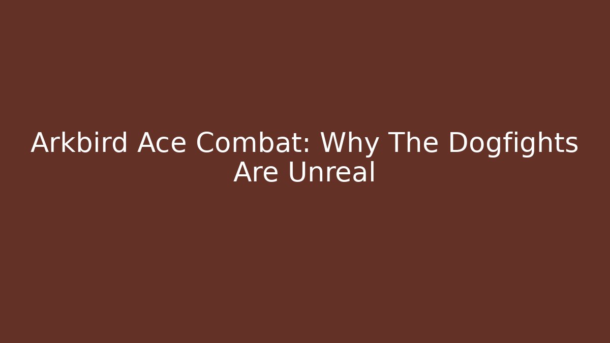 Arkbird Ace Combat: Why The Dogfights Are Unreal