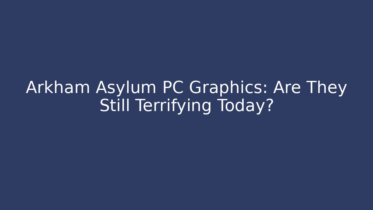 Arkham Asylum PC Graphics: Are They Still Terrifying Today?