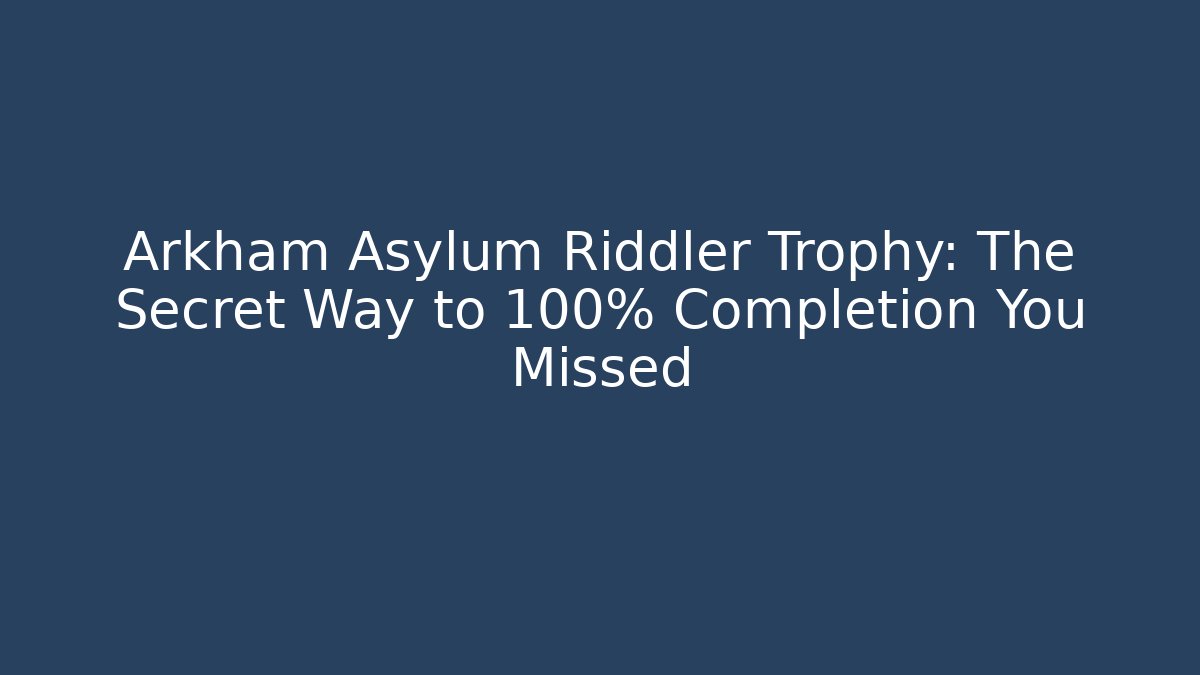Arkham Asylum Riddler Trophy: The Secret Way to 100% Completion You Missed