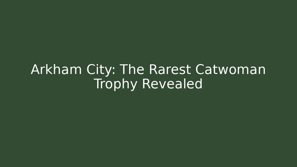 Arkham City: The Rarest Catwoman Trophy Revealed