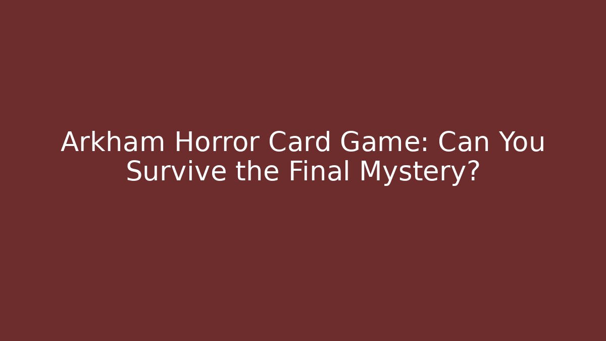 Arkham Horror Card Game: Can You Survive the Final Mystery?