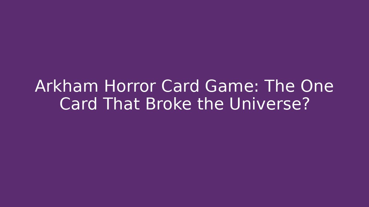 Arkham Horror Card Game: The One Card That Broke the Universe?