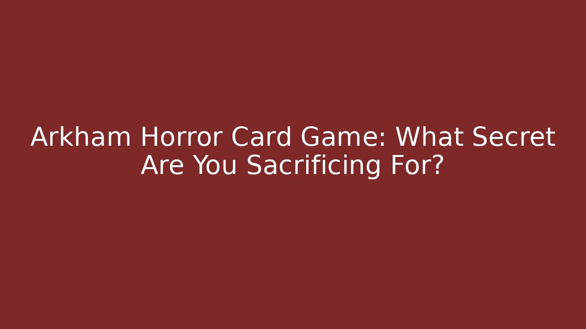 Arkham Horror Card Game: What Secret Are You Sacrificing For?