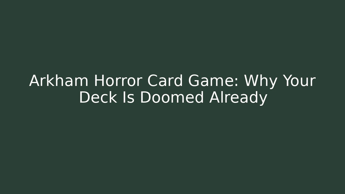 Arkham Horror Card Game: Why Your Deck Is Doomed Already