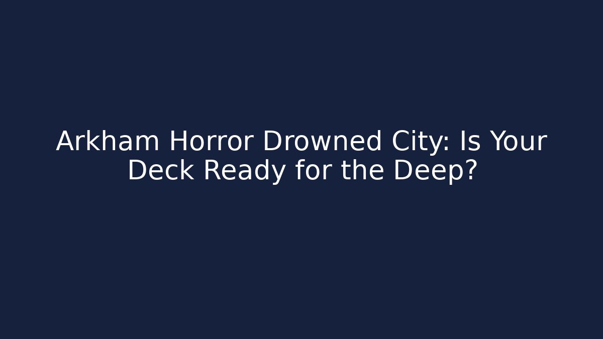 Arkham Horror Drowned City: Is Your Deck Ready for the Deep?