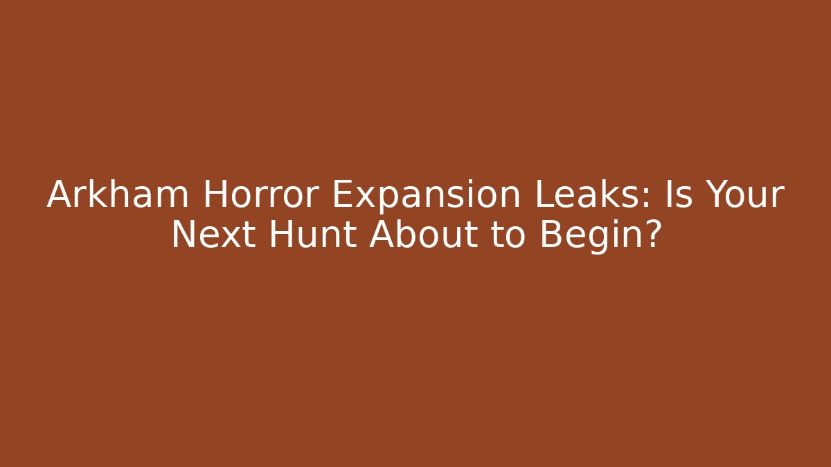 Arkham Horror Expansion Leaks: Is Your Next Hunt About to Begin?