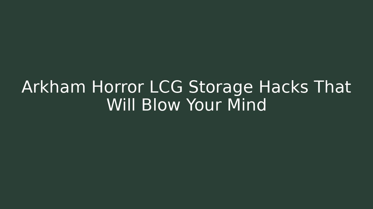Arkham Horror LCG Storage Hacks That Will Blow Your Mind