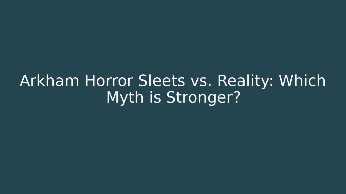 Arkham Horror Sleets vs. Reality: Which Myth is Stronger?