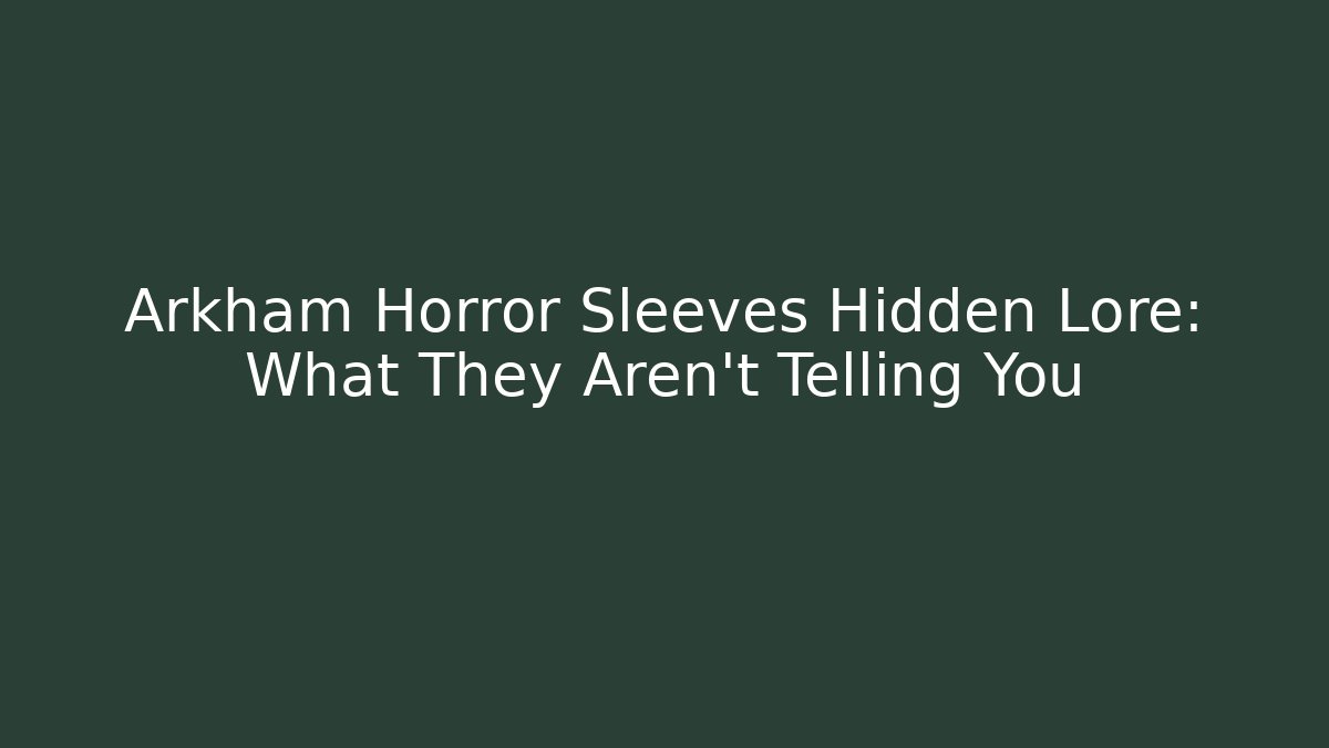 Arkham Horror Sleeves Hidden Lore: What They Aren't Telling You