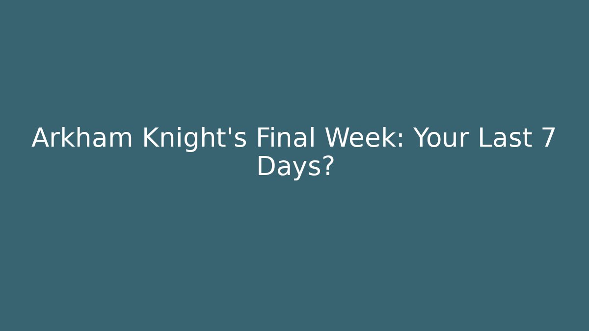 Arkham Knight's Final Week: Your Last 7 Days?