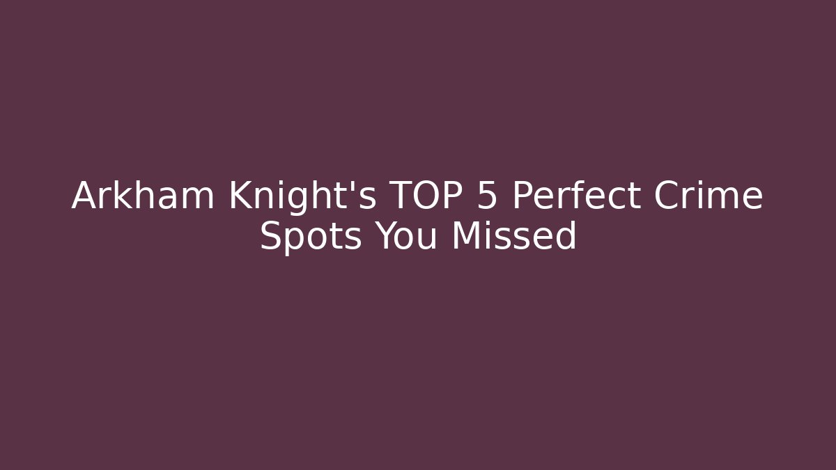 Arkham Knight's TOP 5 Perfect Crime Spots You Missed