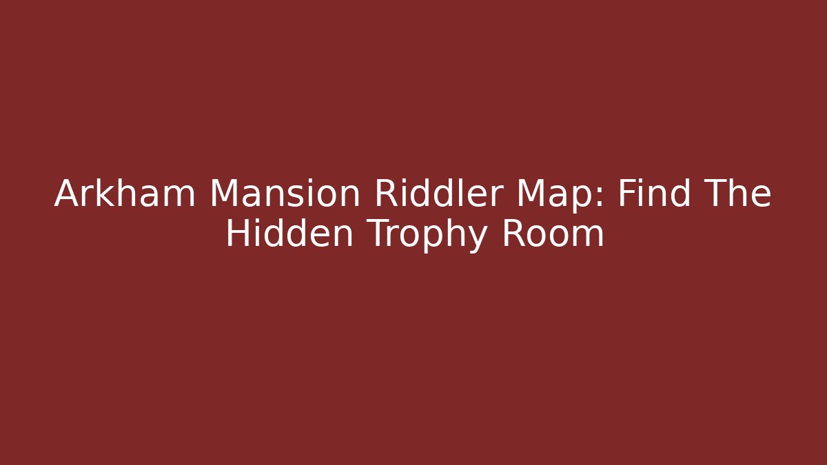Arkham Mansion Riddler Map: Find The Hidden Trophy Room