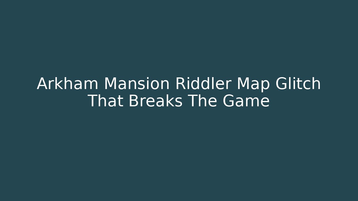 Arkham Mansion Riddler Map Glitch That Breaks The Game