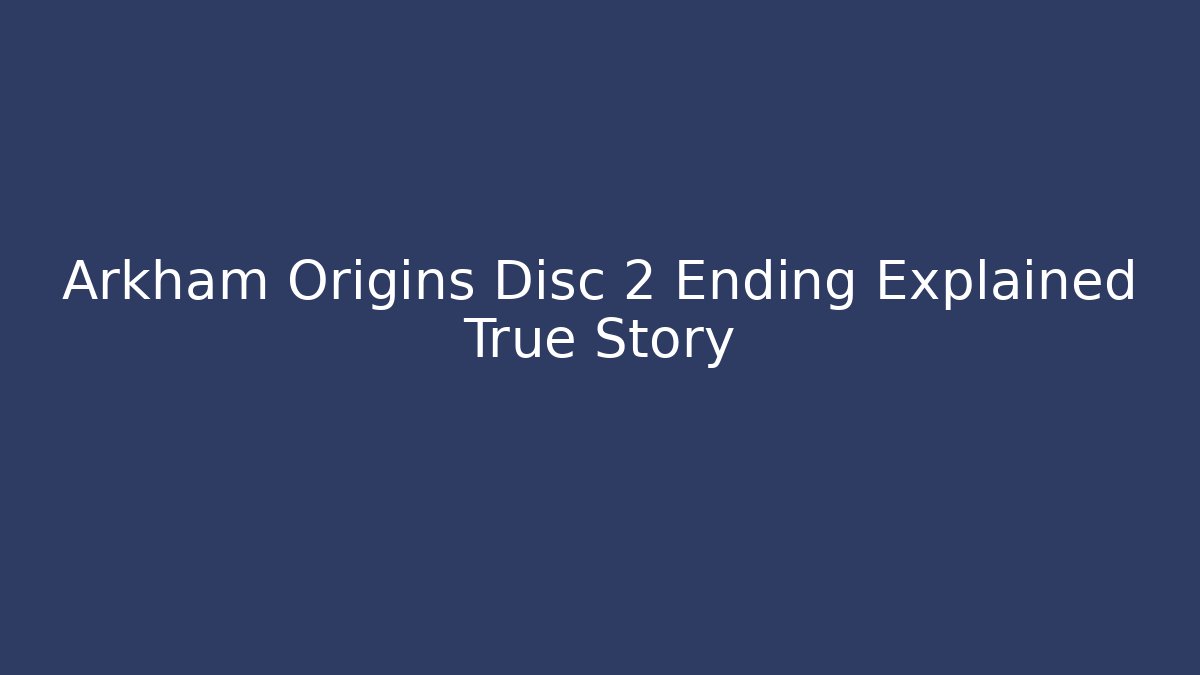 Arkham Origins Disc 2 Ending Explained True Story
