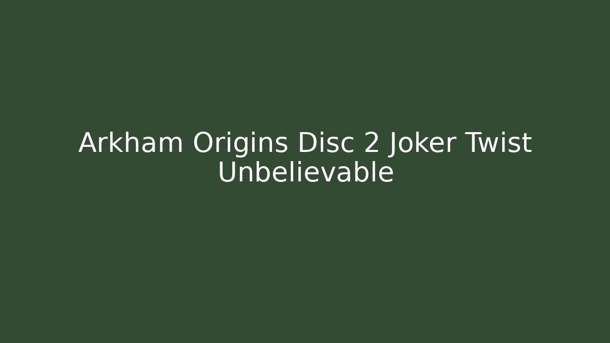 Arkham Origins Disc 2 Joker Twist Unbelievable