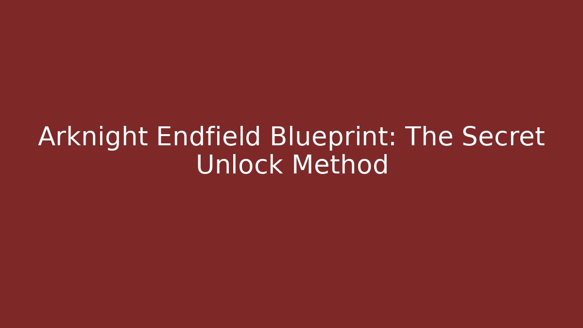 Arknight Endfield Blueprint: The Secret Unlock Method - Felix Cat Insurance