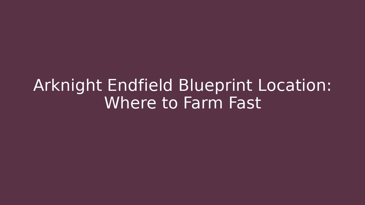 Arknight Endfield Blueprint Location: Where to Farm Fast