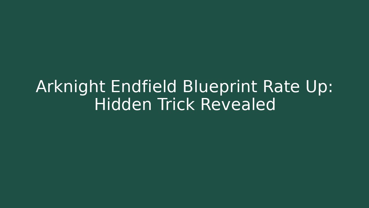 Arknight Endfield Blueprint Rate Up: Hidden Trick Revealed