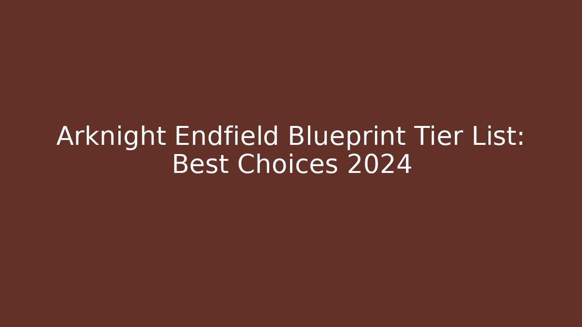 Arknight Endfield Blueprint Tier List: Best Choices 2024