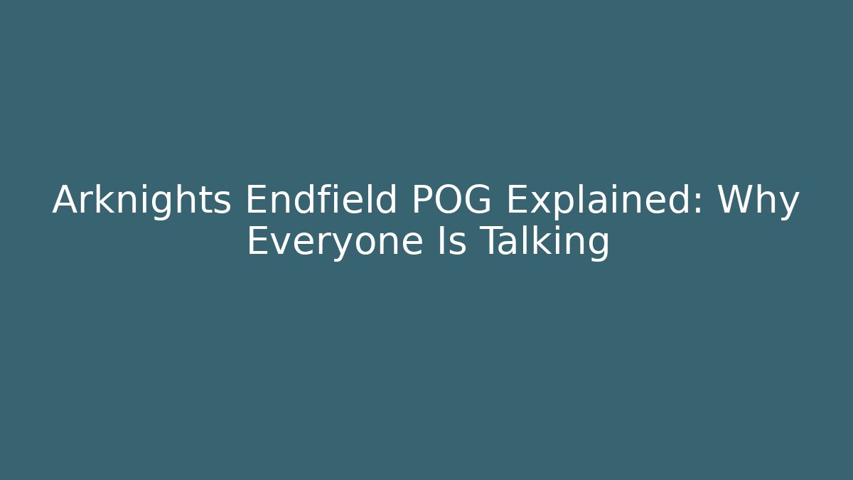 Arknights Endfield POG Explained: Why Everyone Is Talking
