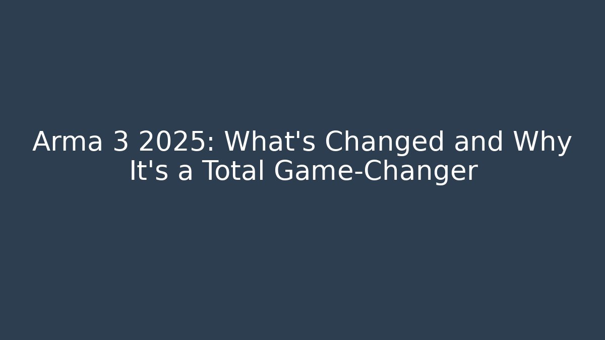 Arma 3 2025: What’s Changed and Why It’s a Total Game-Changer